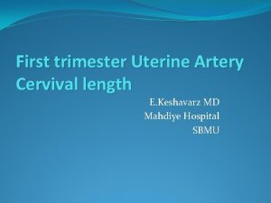 First trimester Uterine Artery Cervival length E Keshavarz