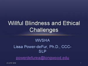 Willful Blindness and Ethical Challenges WVSHA Lissa Powerde