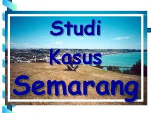Studi Kasus Semarang GAMBARAN UMUM KOTA SEMARANG Letak