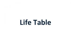 Life Table Outline What is a life table