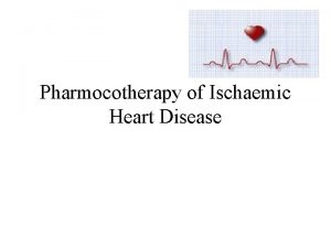 Pharmocotherapy of Ischaemic Heart Disease Ischaemic Heart Disease