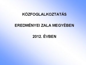 KZFOGLALKOZTATS EREDMNYEI ZALA MEGYBEN 2012 VBEN 2012 V