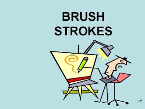 BRUSH STROKES Objective of Brushstrokes To enable students