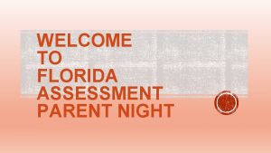 WELCOME TO FLORIDA ASSESSMENT PARENT NIGHT WHY FSA