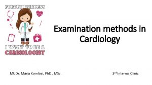 Examination methods in Cardiology MUDr Mria Komlsi Ph