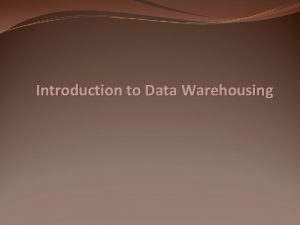 Introduction to Data Warehousing Why Data Warehouse Scenario