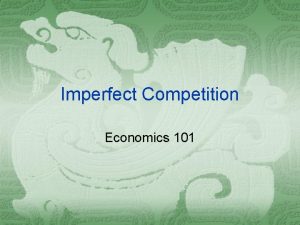 Imperfect Competition Economics 101 Imperfect Competition Imperfect competition