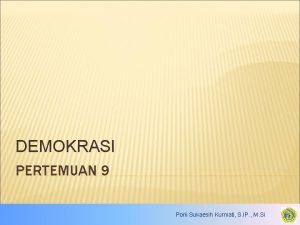 DEMOKRASI PERTEMUAN 9 Poni Sukaesih Kurniati S IP