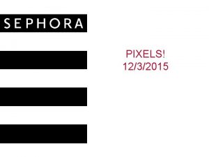 PIXELS 1232015 Agenda What is a Pixel Pixelshow