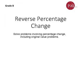 Grade B Reverse Percentage Change Solve problems involving