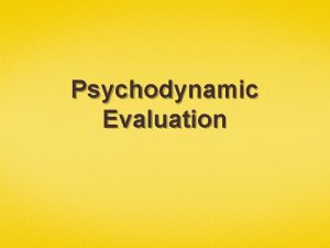 Psychodynamic Evaluation Todays Lesson Evaluate the psychodynamic approach