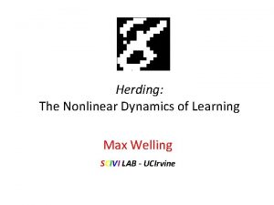 Herding The Nonlinear Dynamics of Learning Max Welling