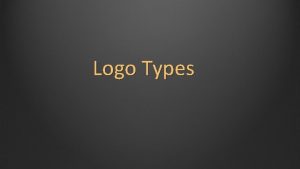 Logo Types Logo Types Logos come in all