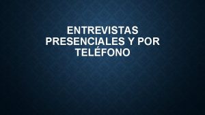 ENTREVISTAS PRESENCIALES Y POR TELFONO ENTREVISTAS Son conversaciones