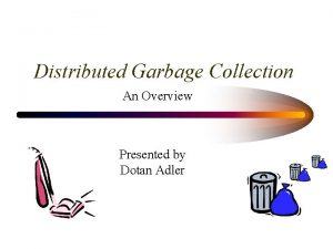 Distributed Garbage Collection An Overview Presented by Dotan