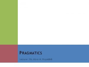 P RAGMATICS Lecturer Ms Abrar A Mujaddidi W