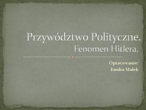 Przywdztwo Polityczne Fenomen Hitlera Opracowanie Emilia Maek O