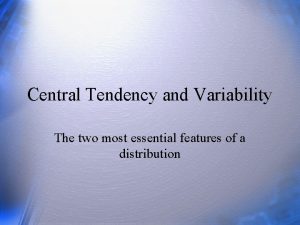 Central Tendency and Variability The two most essential