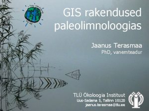 GIS rakendused paleolimnoloogias Jaanus Terasmaa Ph D vanemteadur