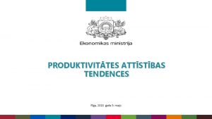 PRODUKTIVITTES ATTSTBAS TENDENCES Rga 2018 gada 9 maijs