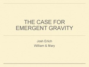 THE CASE FOR EMERGENT GRAVITY Josh Erlich William