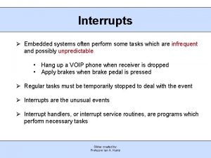 Interrupts Embedded systems often perform some tasks which