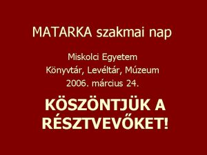 MATARKA szakmai nap Miskolci Egyetem Knyvtr Levltr Mzeum