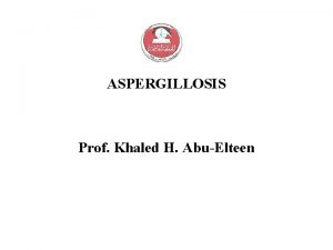 ASPERGILLOSIS Prof Khaled H AbuElteen ASPERGILLOSIS Aspergilli produce