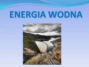 ENERGIA WODNA Energia wody to powszechnie wykorzystywane odnawialne