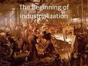 The Beginning of Industrialization Industrial Revolution Begins in