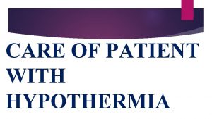 CARE OF PATIENT WITH HYPOTHERMIA DEFINITION Hypothermia is