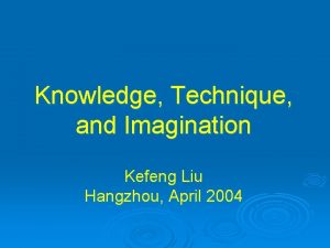 Knowledge Technique and Imagination Kefeng Liu Hangzhou April