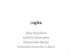 Logika Dana Nejedlov Katedra informatiky Ekonomick fakulta Technick