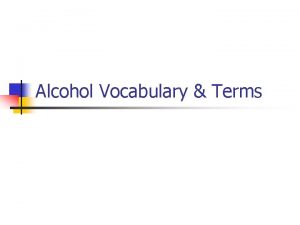 Alcohol Vocabulary Terms ALCOHOL n Alcohol a drug