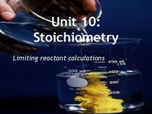 Unit 10 Stoichiometry Limiting reactant calculations Limiting Reactant