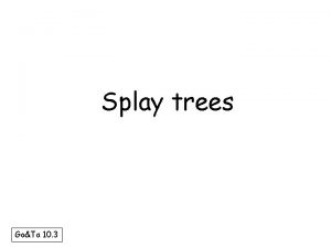 Splay trees GoTa 10 3 How do you
