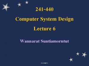 241 440 Computer System Design Lecture 6 Wannarat