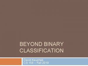 BEYOND BINARY CLASSIFICATION David Kauchak CS 158 Fall