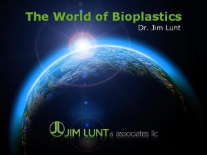 The World of Bioplastics Dr Jim Lunt Biobased
