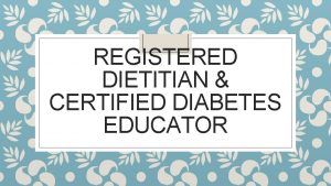 REGISTERED DIETITIAN CERTIFIED DIABETES EDUCATOR Past Present Future