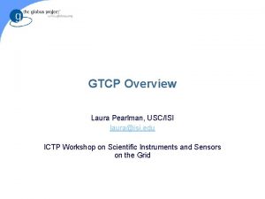 GTCP Overview Laura Pearlman USCISI lauraisi edu ICTP