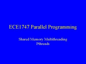 ECE 1747 Parallel Programming Shared Memory Multithreading Pthreads