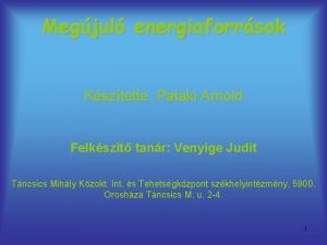 Megjul energiaforrsok Ksztette Pataki Arnold Felkszt tanr Venyige