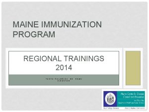 MAINE IMMUNIZATION PROGRAM REGIONAL TRAININGS 2014 T O