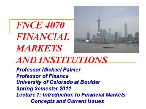 FNCE 4070 FINANCIAL MARKETS AND INSTITUTIONS Professor Michael