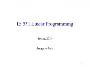 IE 531 Linear Programming Spring 2014 Sungsoo Park