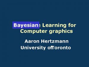 Machine Learning for Bayesian Computer graphics Aaron Hertzmann