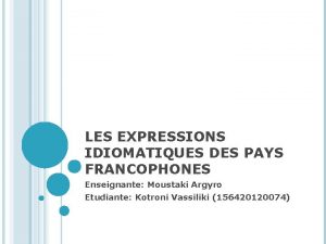 LES EXPRESSIONS IDIOMATIQUES DES PAYS FRANCOPHONES Enseignante Mustaki