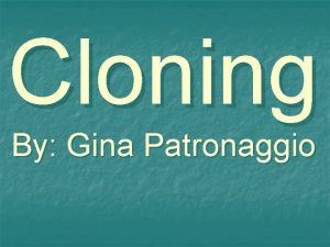 Cloning By Gina Patronaggio What is cloning Cloning
