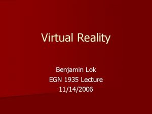 Virtual Reality Benjamin Lok EGN 1935 Lecture 11142006